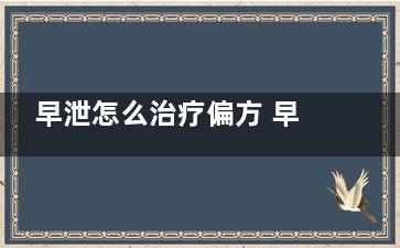 早泄怎么治疗偏方 早泄偏方管用么